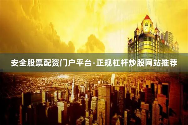 安全股票配资门户平台-正规杠杆炒股网站推荐