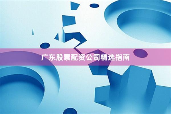 广东股票配资公司精选指南