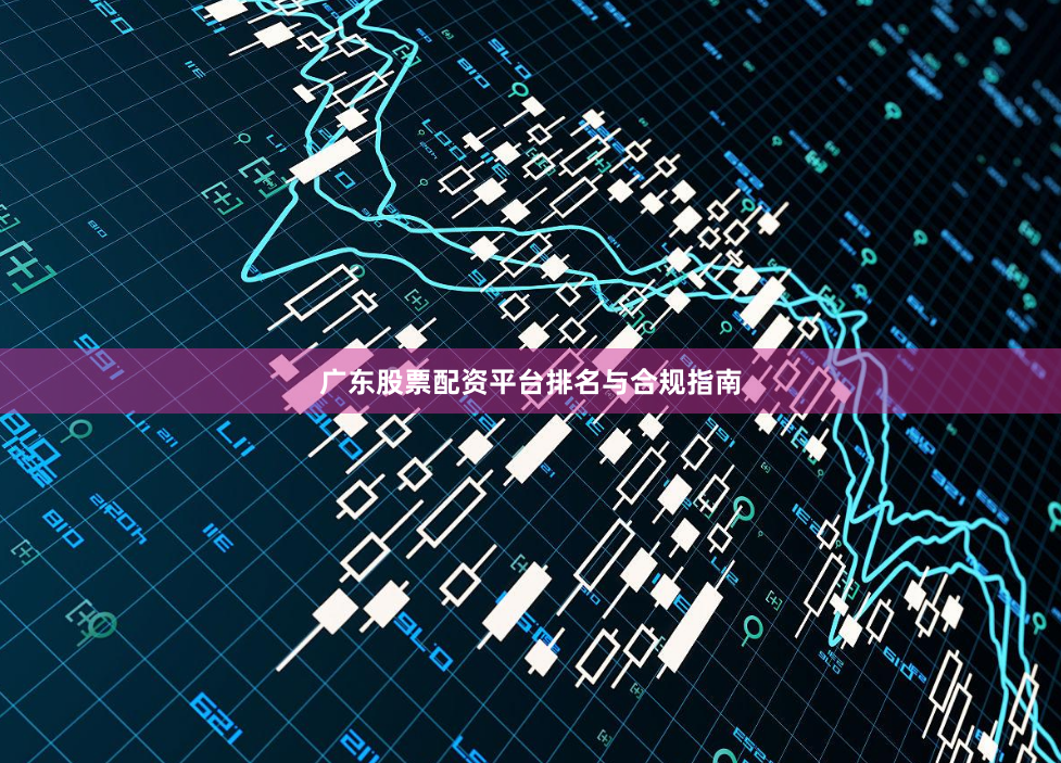 广东股票配资平台排名与合规指南