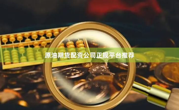 原油期货配资公司正规平台推荐
