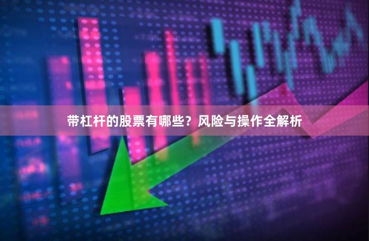 带杠杆的股票有哪些？风险与操作全解析