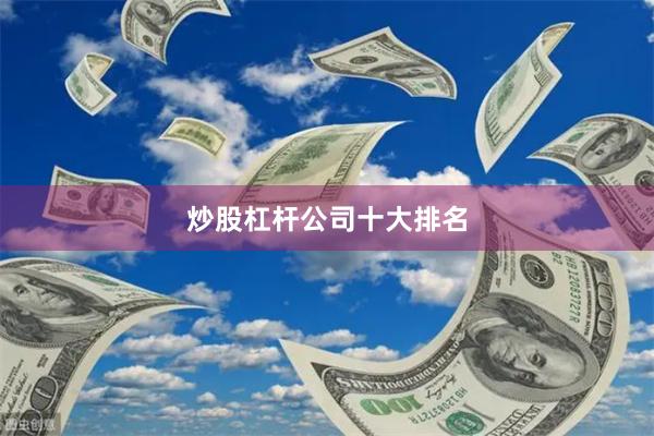 炒股杠杆公司十大排名