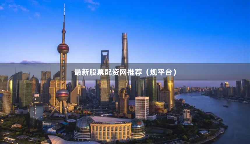 最新股票配资网推荐（规平台）