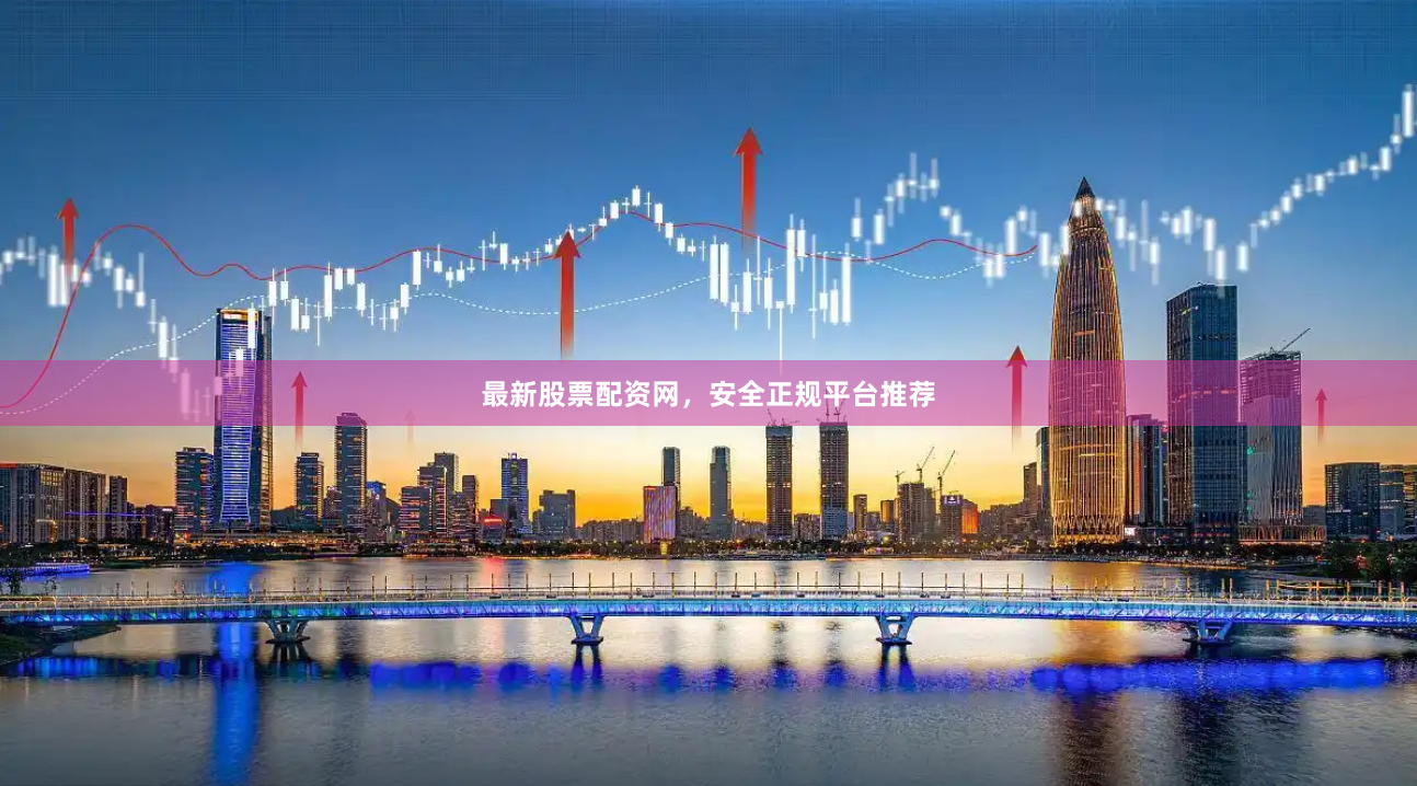 最新股票配资网，安全正规平台推荐