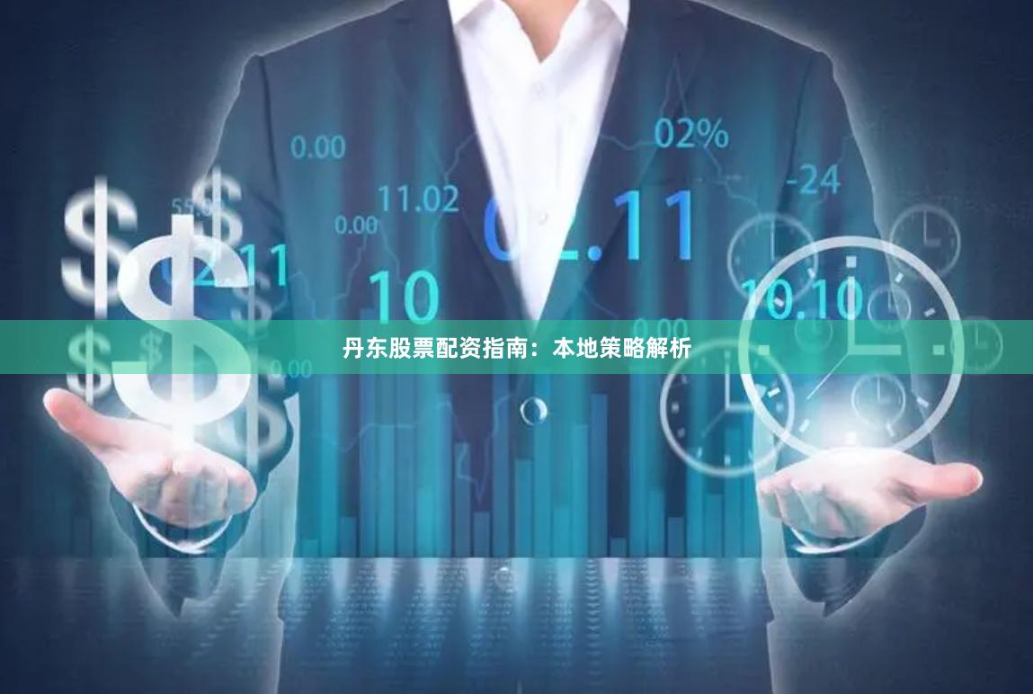 丹东股票配资指南：本地策略解析
