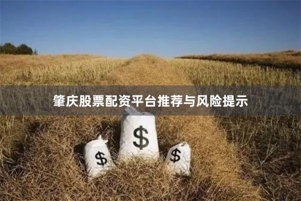 肇庆股票配资平台推荐与风险提示