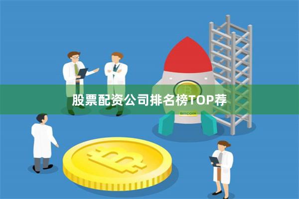 股票配资公司排名榜TOP荐