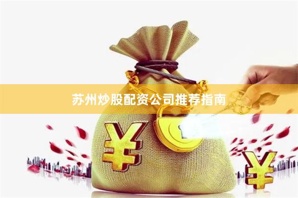 苏州炒股配资公司推荐指南