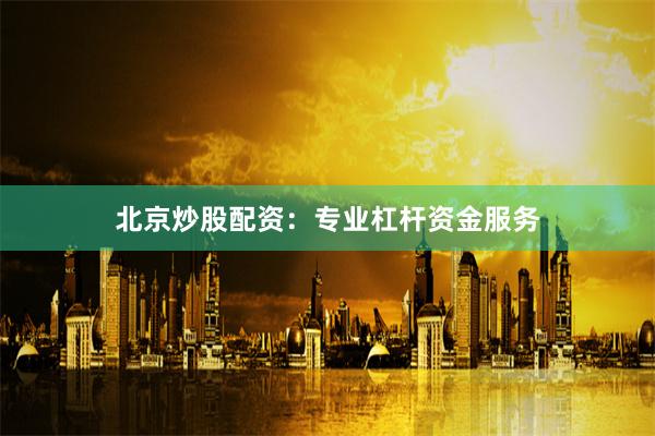 北京炒股配资：专业杠杆资金服务