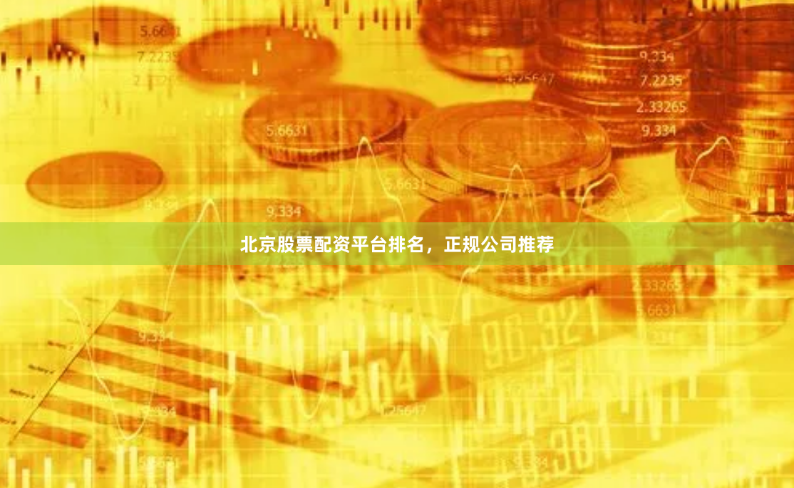 北京股票配资平台排名,正规公司推荐