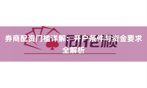 券商配资门槛详解:开户条件与资金要求全解析