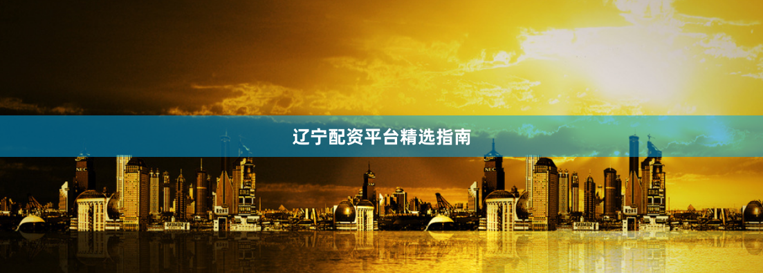 辽宁配资平台精选指南