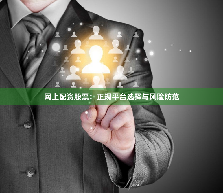 网上配资股票:正规平台选择与风险防范