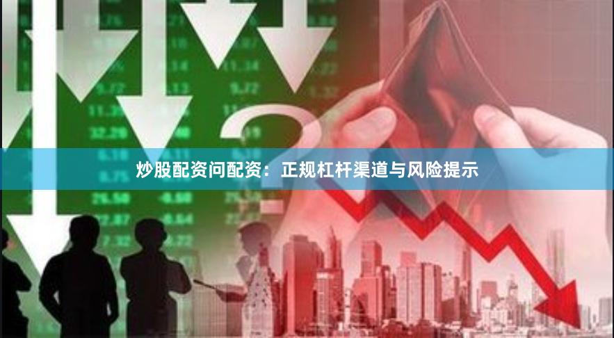 炒股配资问配资:正规杠杆渠道与风险提示
