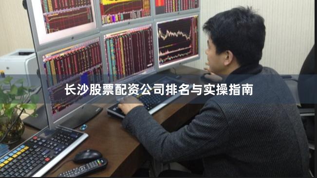 长沙股票配资公司排名与实操指南