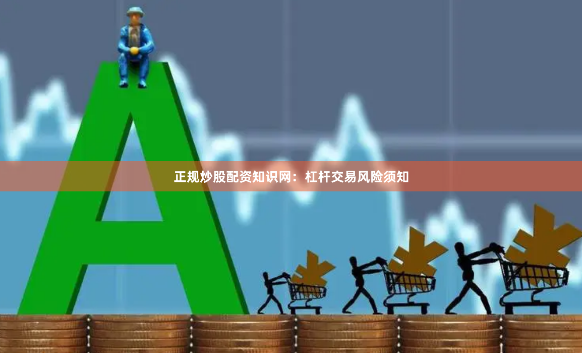 正规炒股配资知识网：杠杆交易风险须知